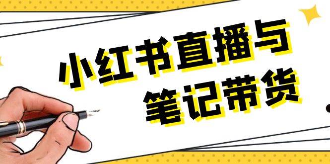 小红书直播与笔记带货：选品、上架、笔记写作、视频剪辑及直播话术等-纵横项目网