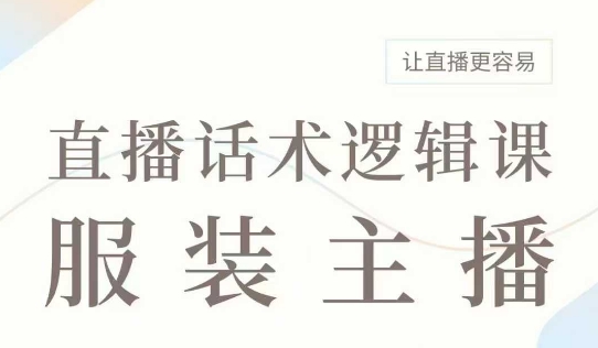 直播带货：服装主播话术逻辑课，服装主播话术大全，让直播更容易-纵横项目网