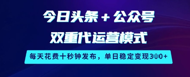 今日头条+公众号双重代运营模式，每天花费十秒钟发布，单日稳定变现3张【揭秘】-纵横项目网