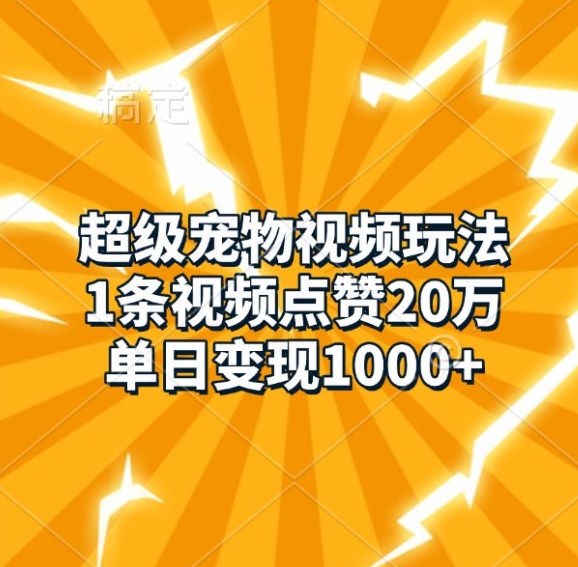 超级宠物视频玩法，1条视频点赞20万，单日变现1k-纵横项目网