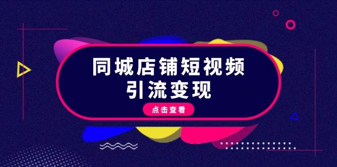 同城店铺短视频引流变现：掌握抖音平台规则，打造爆款内容，实现流量变现-纵横项目网