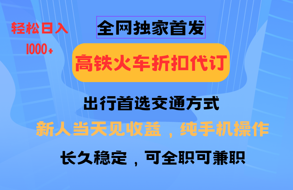 全网独家首发 全国高铁火车折扣代订 新手当日变现 纯手机操作 日入1000+-纵横项目网