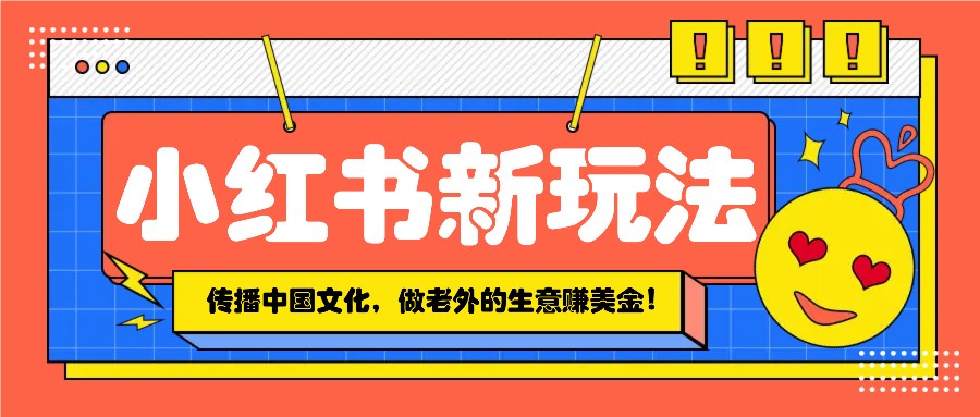 小红书流量新玩法，传播中国传统文化的同时，做老外的生意赚美金！-纵横项目网