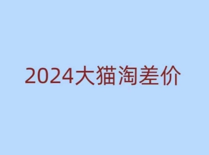 2024版大猫淘差价课程，新手也能学的无货源电商课程-纵横项目网