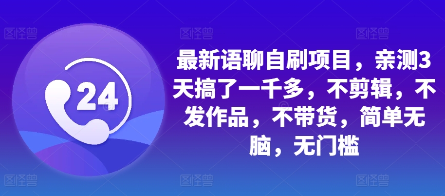 最新语聊自刷项目，亲测3天搞了一千多，不剪辑，不发作品，不带货，简单无脑，无门槛-纵横项目网