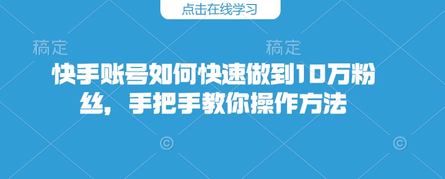 快手账号如何快速做到10万粉丝，手把手教你操作方法-纵横项目网
