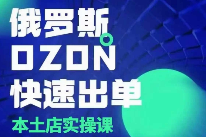 俄罗斯OZON本土店实操课，​OZON本土店运营选品变现-纵横项目网