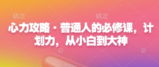 心力攻略·普通人的必修课，计划力，从小白到大神-纵横项目网
