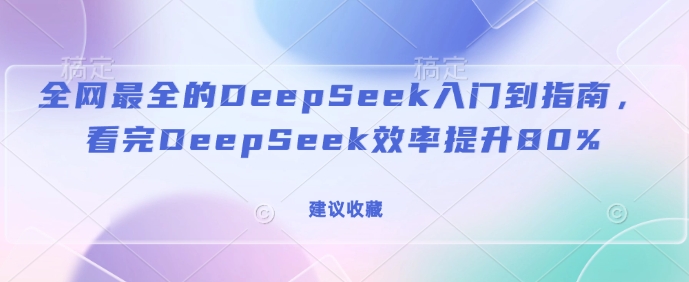 全网最全的DeepSeek入门到指南，看完DeepSeek效率提升80%(建议收藏)-纵横项目网