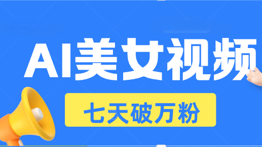 AI美女视频玩法，短视频七天快速起号，日收入500+-纵横项目网