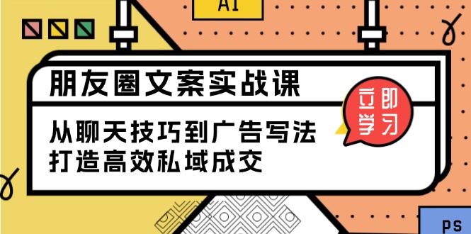 朋友圈文案实战课：从聊天技巧到广告写法，打造高效私域成交-纵横项目网