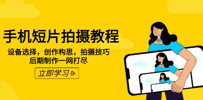 手机短片拍摄教程：设备选择，创作构思，拍摄技巧，后期制作一网打尽-纵横项目网