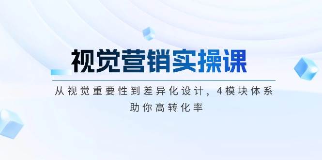 视觉营销实操课, 从视觉重要性到差异化设计, 4模块体系, 助你高转化率-纵横项目网
