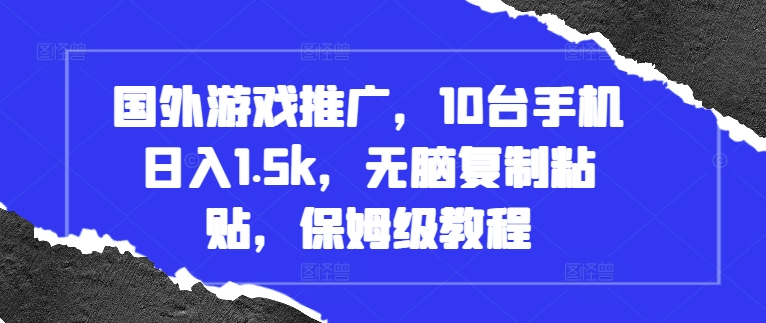国外游戏推广，10台手机日入1.5k，无脑复制粘贴，保姆级教程【揭秘】-纵横项目网