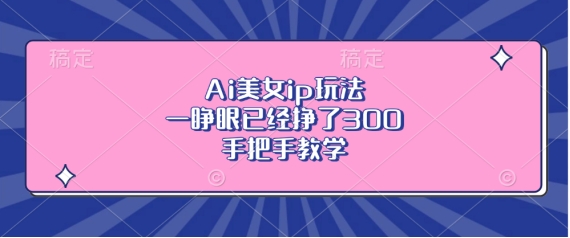 Ai美女ip玩法，一睁眼已经挣了3张，手把手教学【揭秘】-纵横项目网