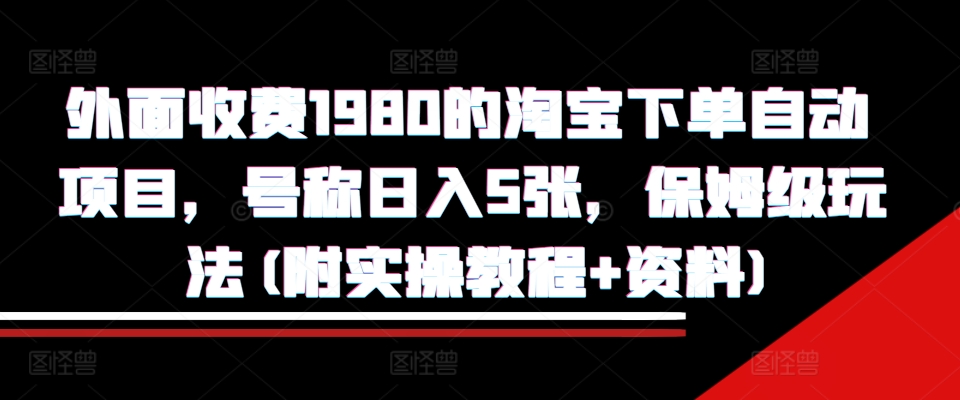 外面收费1980的淘宝下单自动项目，号称日入5张，保姆级玩法(附实操教程+资料)【揭秘】-纵横项目网