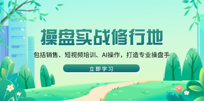 操盘实战修行地：包括销售、短视频培训、AI操作，打造专业操盘手-纵横项目网