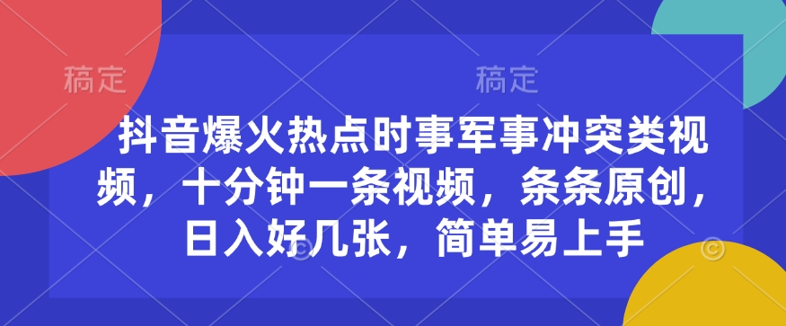 抖音爆火热点时事军事冲突类视频，十分钟一条视频，条条原创，日入好几张，简单易上手-纵横项目网