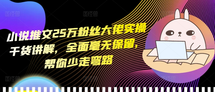 小说推文25万粉丝大佬实操干货讲解，全面毫无保留，帮你少走弯路-纵横项目网