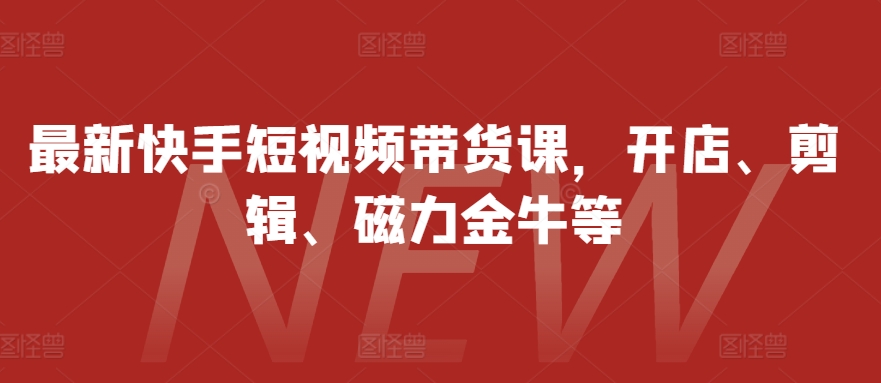 最新快手短视频带货课，开店、剪辑、磁力金牛等-纵横项目网