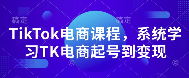 TikTok电商课程，​系统学习TK电商起号到变现-纵横项目网