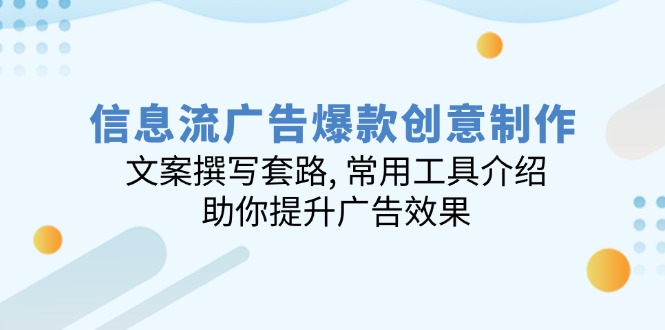 信息流广告爆款创意制作：文案撰写套路, 常用工具介绍, 助你提升广告效果-纵横项目网