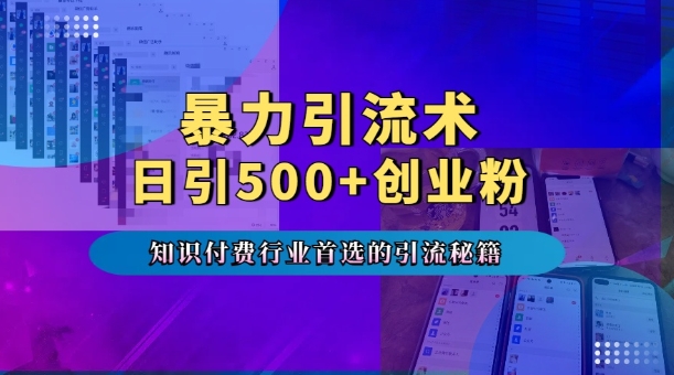 暴力引流术，专业知识付费行业首选的引流秘籍，一天暴流500+创业粉，五个手机流量接不完!-纵横项目网