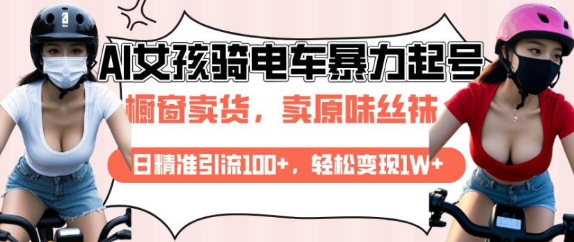 AI起号美女骑电车视频，日精准引流100+，轻松变现1W+-纵横项目网