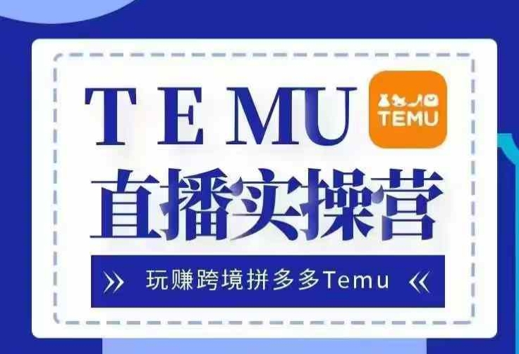 Temu直播实战营，玩赚跨境拼多多Temu，国内电商卷就出海赚美金-纵横项目网