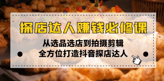 探店达人赚钱必修课，从选品选店到拍摄剪辑，全方位打造抖音探店达人-纵横项目网