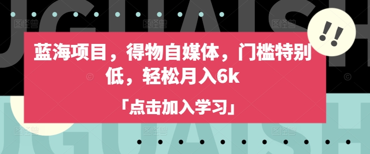蓝海项目，得物自媒体，门槛特别低，轻松月入6k-纵横项目网