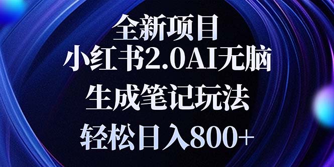 全新小红书2.0无脑生成笔记玩法轻松日入800+小白新手简单上手操作-纵横项目网
