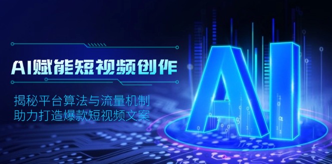 AI赋能短视频创作，揭秘平台算法与流量机制，助力打造爆款短视频文案-纵横项目网