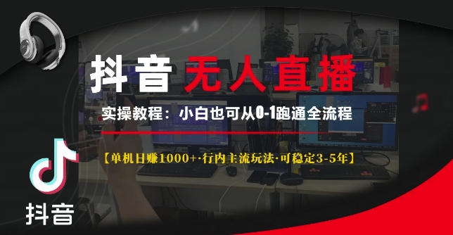 抖音无人直播实操教程【单机日入1k+行内主流玩法可稳定3-5年】小白也可从0-1跑通全流程【揭秘】-纵横项目网