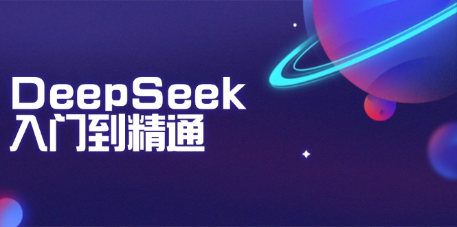 DeepSeek入门到精通：掌握文本生成、知识推理与编程辅助，提升AI应用能力-纵横项目网