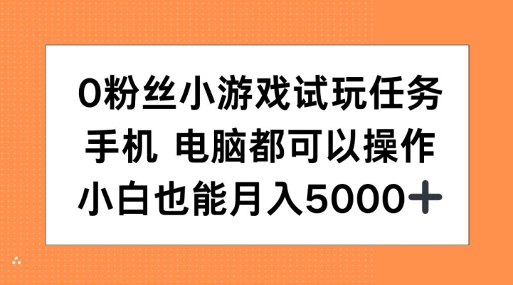 0粉丝小游戏试玩任务，手机电脑都可以操作，小白也能月入5000+【揭秘】-纵横项目网