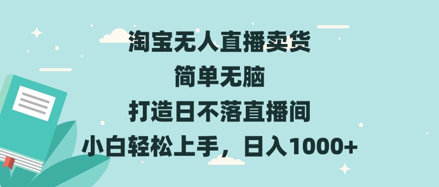 淘宝无人直播卖货 简单无脑 打造日不落直播间 小白轻松上手，日入1000+-纵横项目网