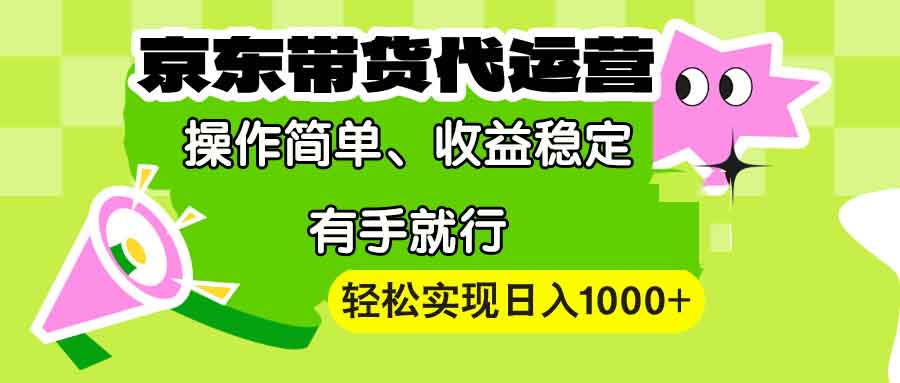 【京东带货代运营】操作简单、收益稳定、有手就行！轻松实现日入1000+-纵横项目网