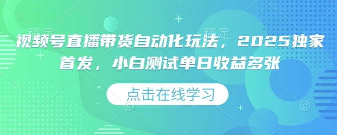视频号直播带货自动化玩法，2025独家首发，小白测试单日收益多张【揭秘】-纵横项目网