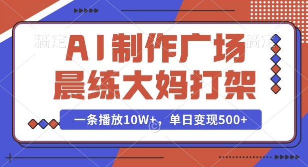 AI制作广场晨练大妈打架，一条播放10W+，单日变现多张【揭秘】-纵横项目网