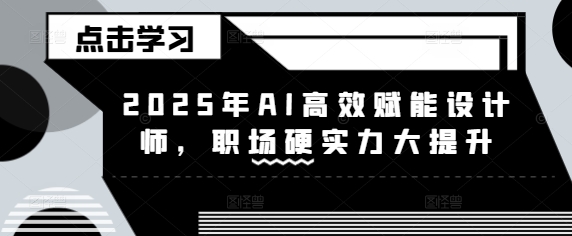2025年AI高效赋能设计师，职场硬实力大提升-纵横项目网