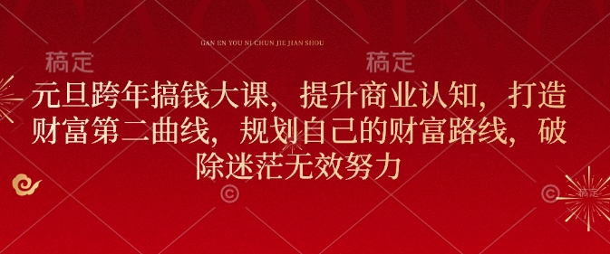 元旦跨年搞钱大课，提升商业认知，打造财富第二曲线，规划自己的财富路线，破除迷茫无效努力-纵横项目网