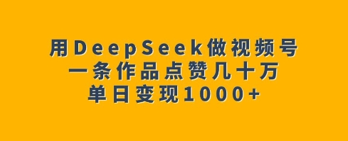 用DeepSeek做视频号，一条作品点赞几十万，单日变现1k-纵横项目网