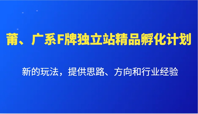 莆、广系F牌独立站精品孵化计划，新的玩法，提供思路、方向和行业经验-纵横项目网