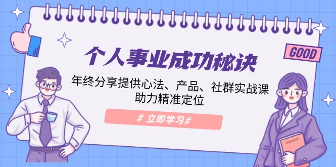 个人事业成功秘诀：年终分享提供心法、产品、社群实战课、助力精准定位-纵横项目网