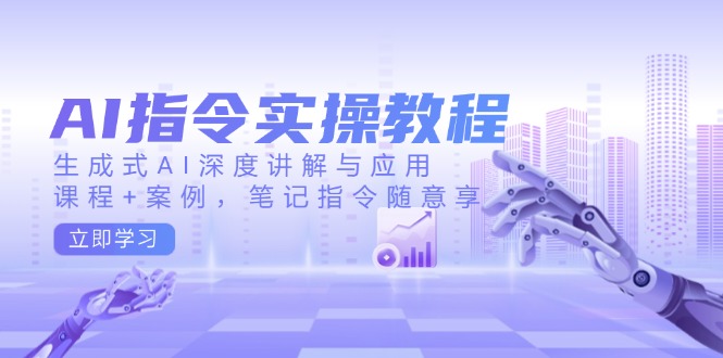 AI指令实操教程，生成式AI深度讲解与应用，课程+案例，笔记指令随意享-纵横项目网
