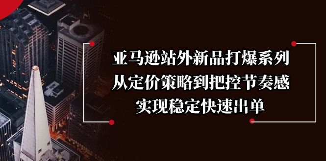 亚马逊站外新品打爆系列，从定价策略到把控节奏感，实现稳定快速出单-纵横项目网
