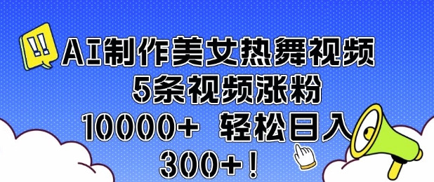 AI制作美女热舞视频 5条视频涨粉10000+ 轻松日入3张-纵横项目网