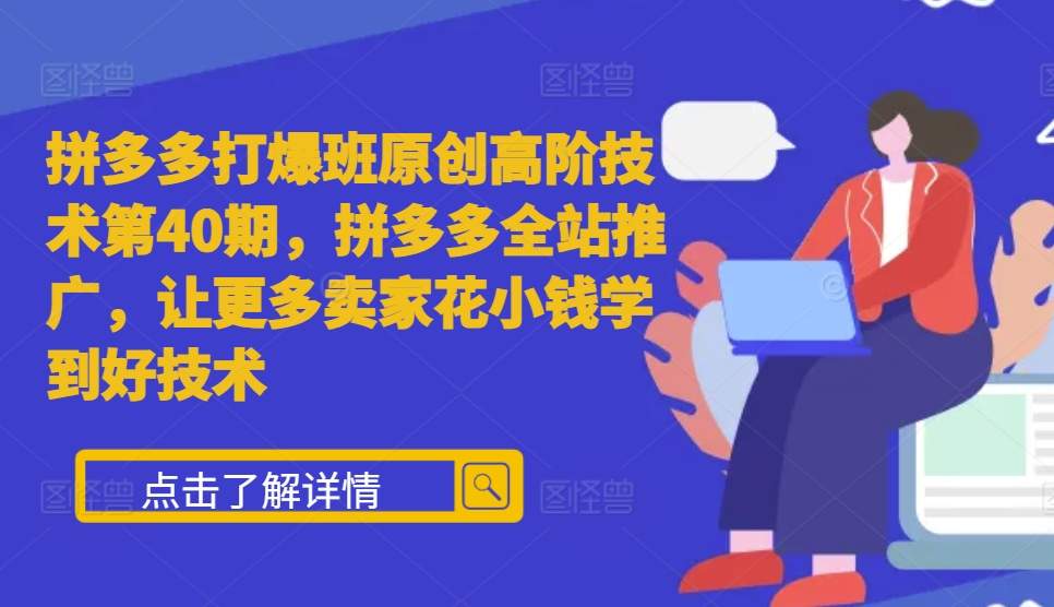 拼多多打爆班原创高阶技术第40期，拼多多全站推广，让更多卖家花小钱学到好技术-纵横项目网