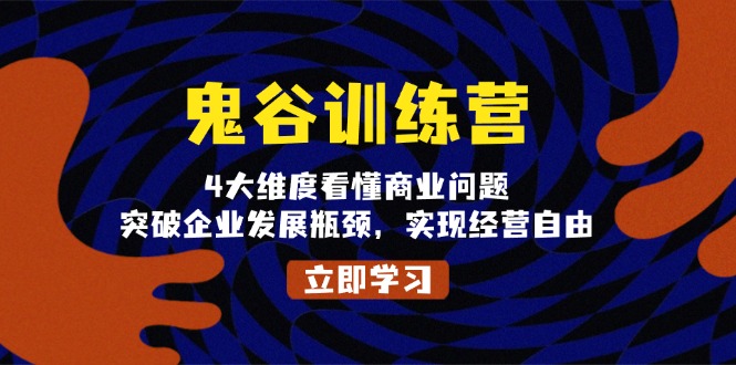 鬼 谷 训 练 营，4大维度看懂商业问题，突破企业发展瓶颈，实现经营自由-纵横项目网